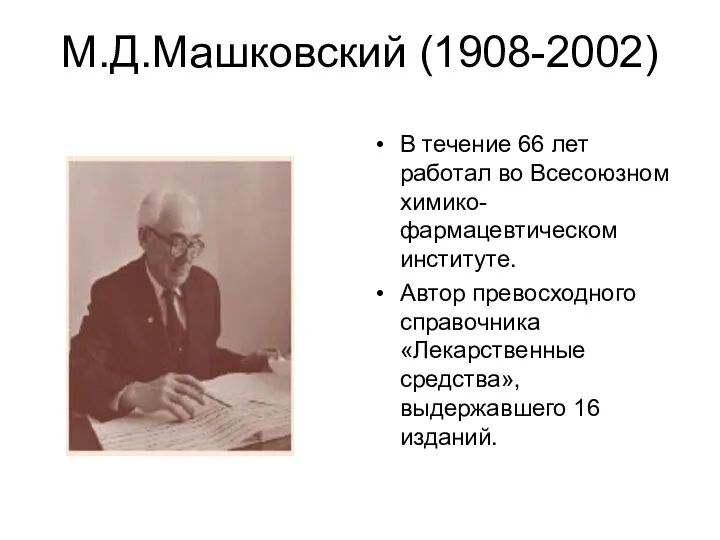 М.Д.Машковский (1908-2002) В течение 66 лет работал во Всесоюзном химико-фармацевтическом институте. Автор превосходного