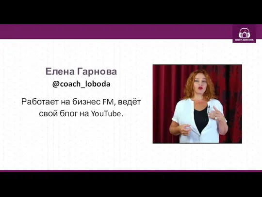 Елена Гарнова @coach_loboda Работает на бизнес FM, ведёт свой блог на YouTube.