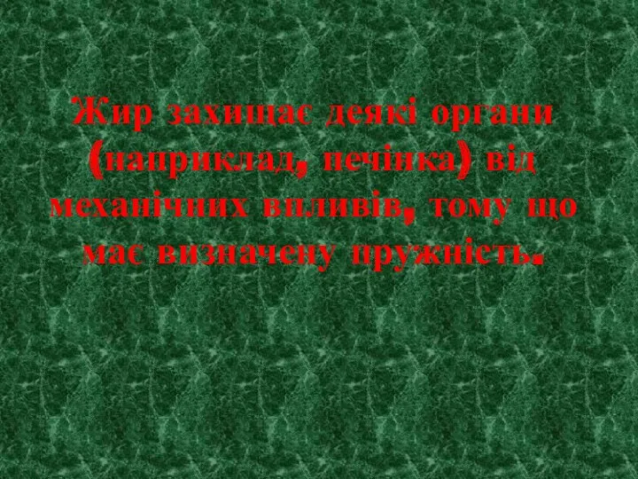 Жир захищає деякі органи (наприклад, печінка) від механічних впливів, тому що має визначену пружність.