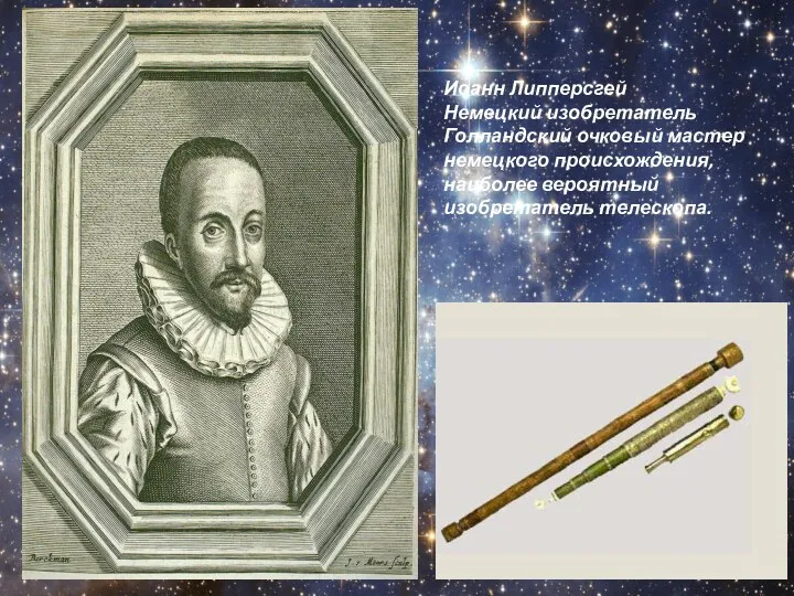 Иоанн Липперсгей Немецкий изобретатель Голландский очковый мастер немецкого происхождения, наиболее вероятный изобретатель телескопа.