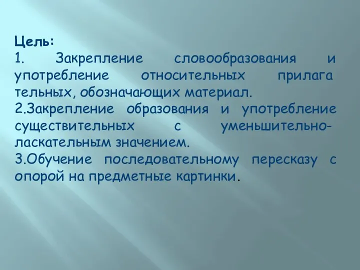 Цель: 1. Закрепление словообразования и употребление относительных прилага­тельных, обозначающих материал.