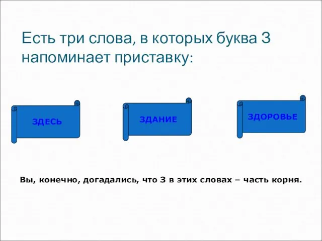 Есть три слова, в которых буква З напоминает приставку: ЗДЕСЬ ЗДАНИЕ ЗДОРОВЬЕ Вы,