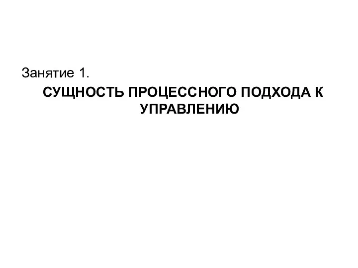 Занятие 1. СУЩНОСТЬ ПРОЦЕССНОГО ПОДХОДА К УПРАВЛЕНИЮ