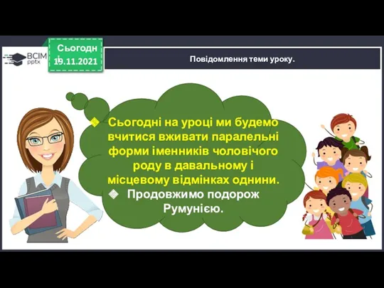 19.11.2021 Сьогодні Повідомлення теми уроку. Сьогодні на уроці ми будемо