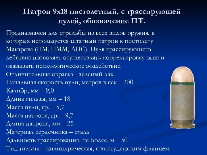 Патрон 9х18 пистолетный, с трассирующей пулей, обозначение ПТ. Предназначен для