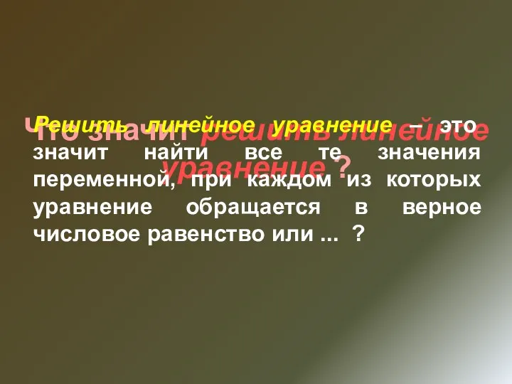 Что значит решить линейное уравнение ? Решить линейное уравнение – это значит найти