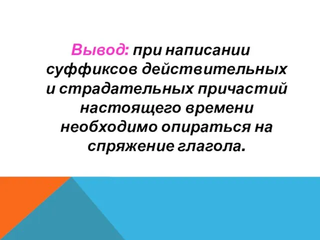 Вывод: при написании суффиксов действительных и страдательных причастий настоящего времени необходимо опираться на спряжение глагола.