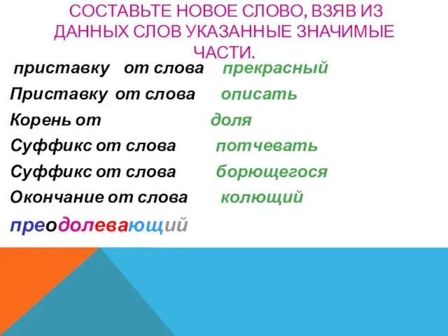 СОСТАВЬТЕ НОВОЕ СЛОВО, ВЗЯВ ИЗ ДАННЫХ СЛОВ УКАЗАННЫЕ ЗНАЧИМЫЕ ЧАСТИ.