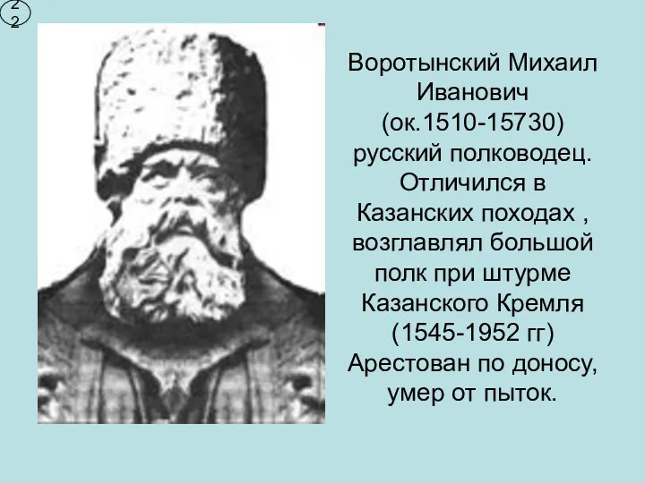 Воротынский Михаил Иванович (ок.1510-15730) русский полководец. Отличился в Казанских походах