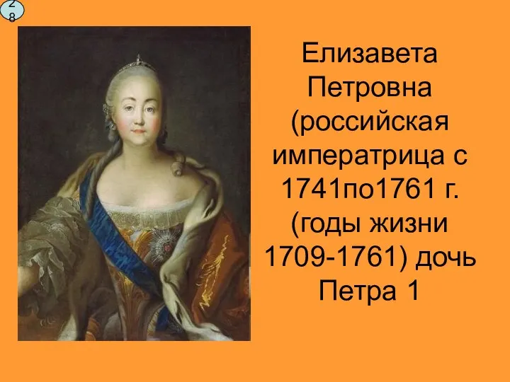 Елизавета Петровна (российская императрица с 1741по1761 г. (годы жизни 1709-1761) дочь Петра 1 28