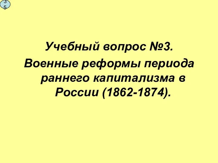 Учебный вопрос №3. Военные реформы периода раннего капитализма в России (1862-1874). 35