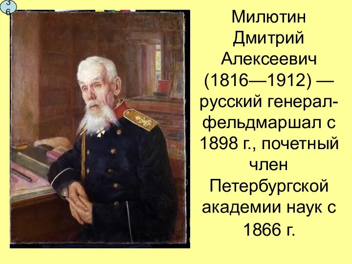 Милютин Дмитрий Алексеевич (1816—1912) — русский генерал-фельдмаршал с 1898 г.,