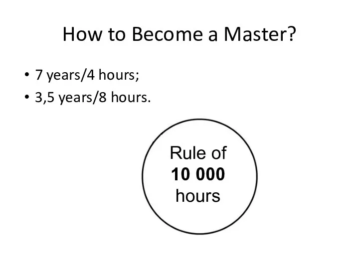 How to Become a Master? 7 years/4 hours; 3,5 years/8 hours. Rule of 10 000 hours