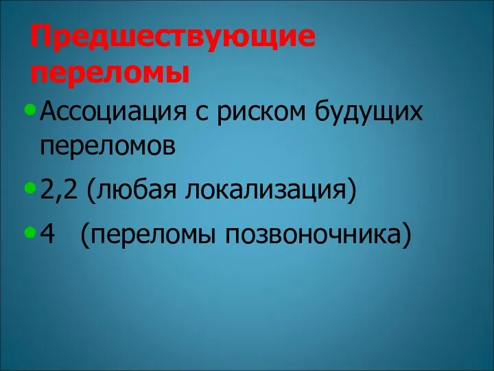 Предшествующие переломы Ассоциация с риском будущих переломов 2,2 (любая локализация) 4 (переломы позвоночника)