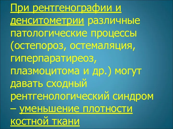 При рентгенографии и денситометрии различные патологические процессы (остепороз, остемаляция, гиперпаратиреоз,