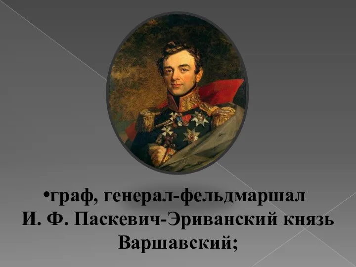 граф, генерал-фельдмаршал И. Ф. Паскевич-Эриванский князь Варшавский;