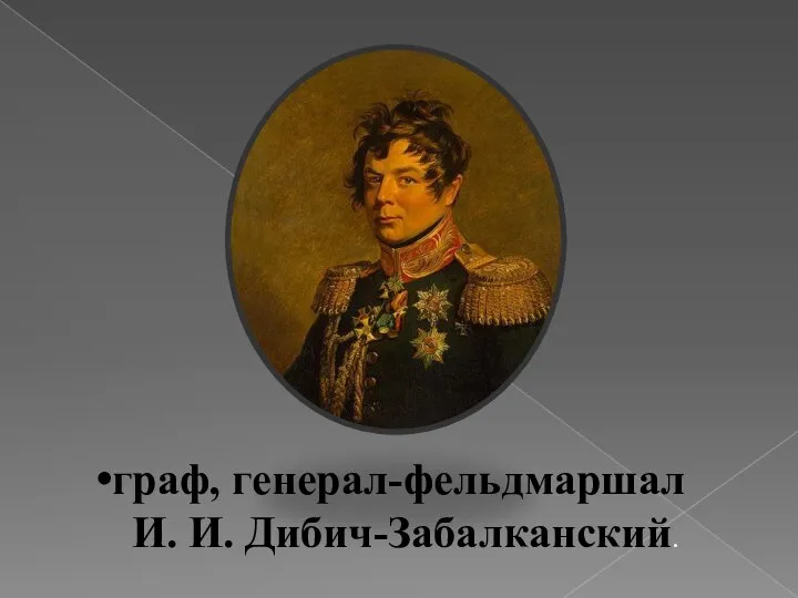граф, генерал-фельдмаршал И. И. Дибич-Забалканский.