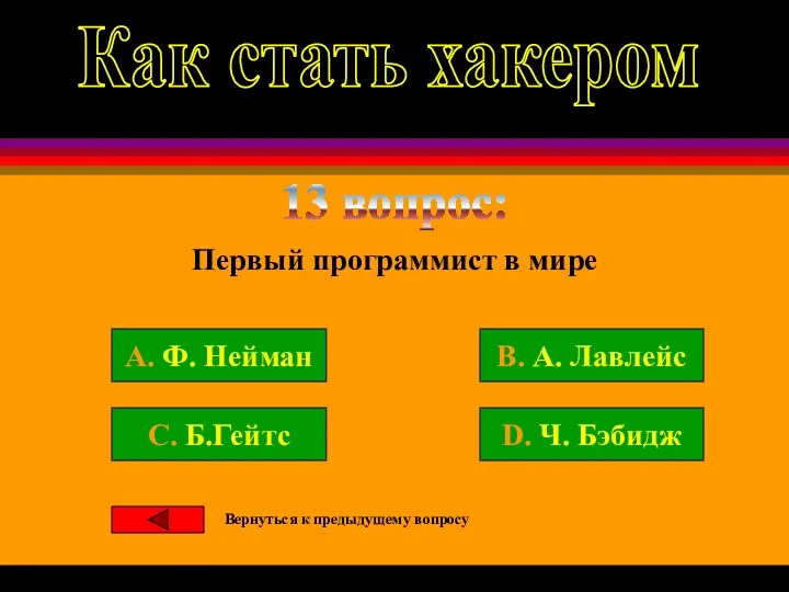 13 вопрос: A. Ф. Нейман B. А. Лавлейс C. Б.Гейтс