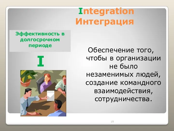 Integration Интеграция Обеспечение того, чтобы в организации не было незаменимых людей, создание командного
