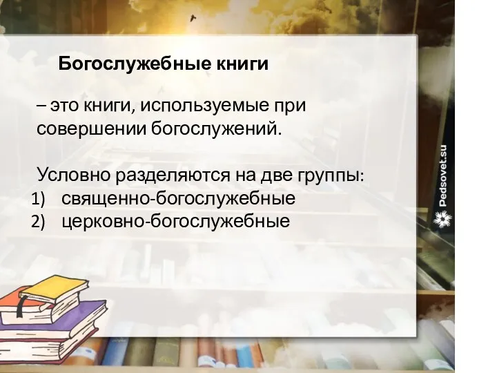 Богослужебные книги – это книги, используемые при совершении богослужений. Условно разделяются на две группы: священно-богослужебные церковно-богослужебные