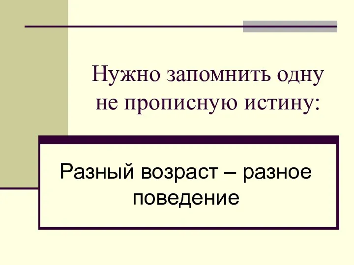 Нужно запомнить одну не прописную истину: Разный возраст – разное поведение