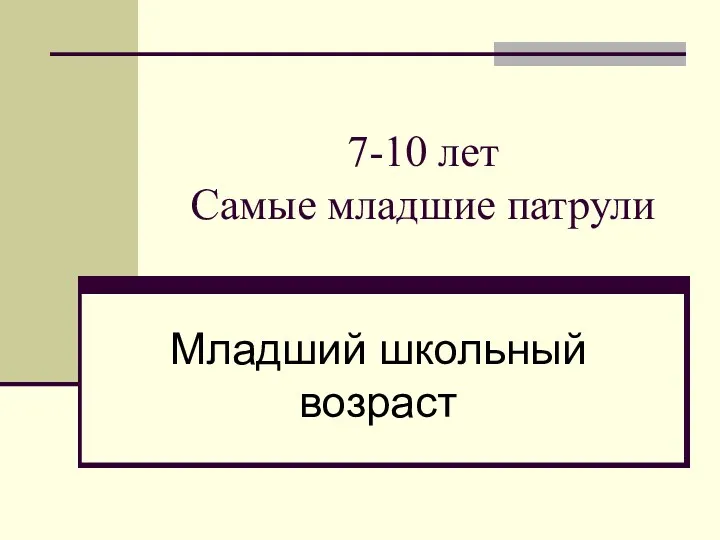 7-10 лет Самые младшие патрули Младший школьный возраст