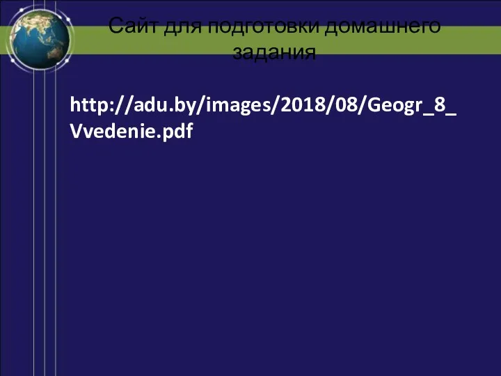 Сайт для подготовки домашнего задания http://adu.by/images/2018/08/Geogr_8_Vvedenie.pdf