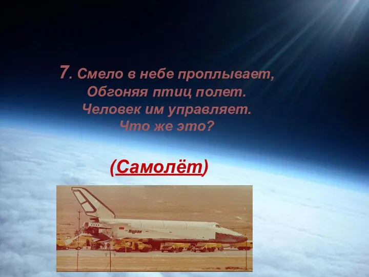 7. Смело в небе проплывает, Обгоняя птиц полет. Человек им управляет. Что же это? (Самолёт)