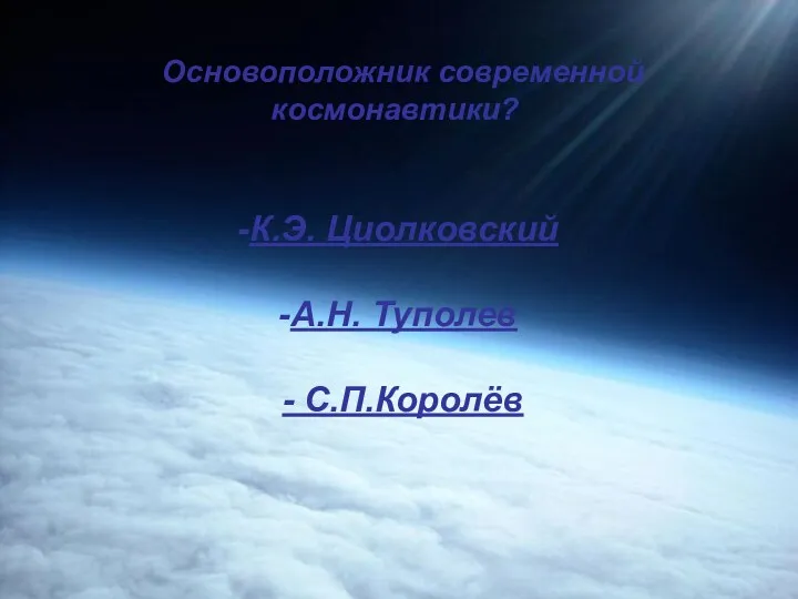 Основоположник современной космонавтики? К.Э. Циолковский А.Н. Туполев - С.П.Королёв