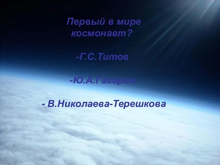 Первый в мире космонавт? Г.С.Титов Ю.А.Гагарин - В.Николаева-Терешкова