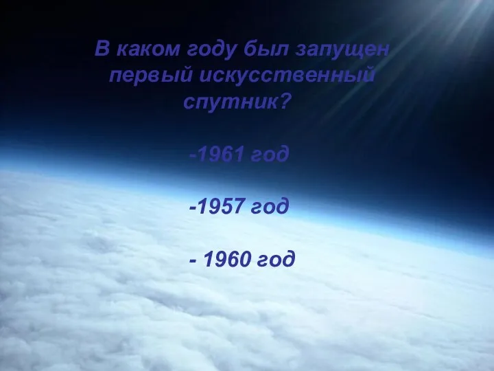 В каком году был запущен первый искусственный спутник? 1961 год 1957 год - 1960 год