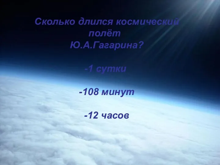 Сколько длился космический полёт Ю.А.Гагарина? 1 сутки -108 минут -12 часов