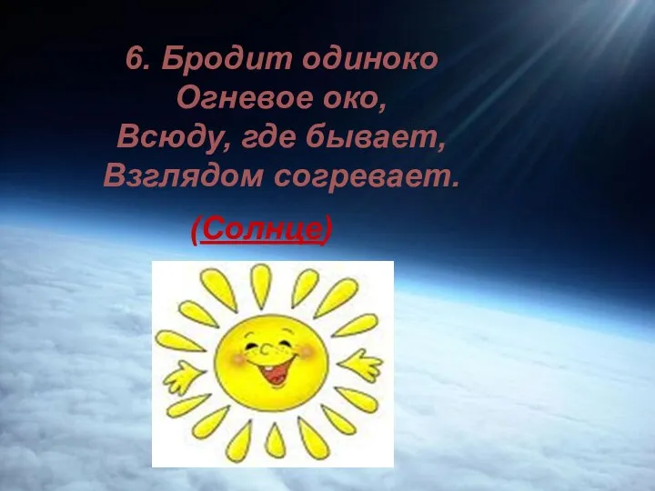 6. Бродит одиноко Огневое око, Всюду, где бывает, Взглядом согревает. (Солнце)