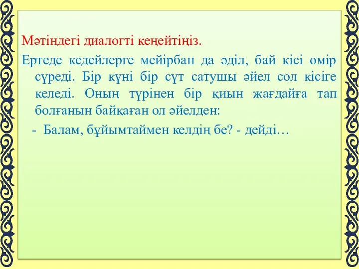 Мәтіндегі диалогті кеңейтіңіз. Ертеде кедейлерге мейірбан да әділ, бай кісі