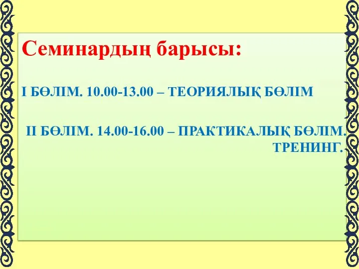 Семинардың барысы: І БӨЛІМ. 10.00-13.00 – ТЕОРИЯЛЫҚ БӨЛІМ ІІ БӨЛІМ. 14.00-16.00 – ПРАКТИКАЛЫҚ БӨЛІМ. ТРЕНИНГ.