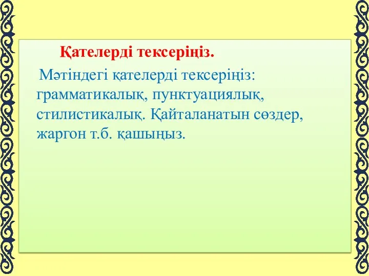 Қателерді тексеріңіз. Мәтіндегі қателерді тексеріңіз: грамматикалық, пунктуациялық, стилистикалық. Қайталанатын сөздер, жаргон т.б. қашыңыз.