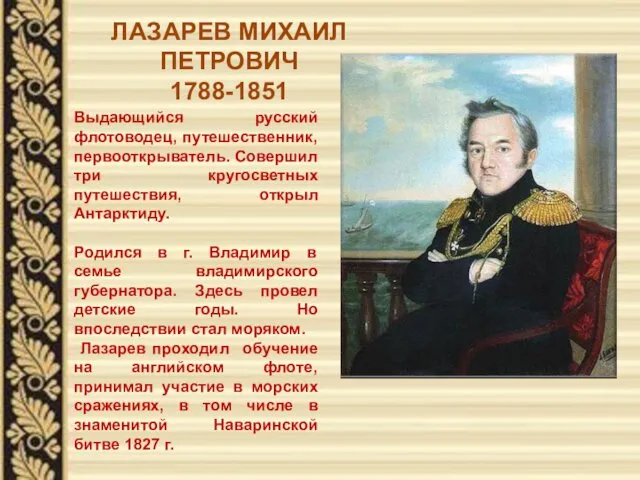 ЛАЗАРЕВ МИХАИЛ ПЕТРОВИЧ 1788-1851 Выдающийся русский флотоводец, путешественник, первооткрыватель. Совершил