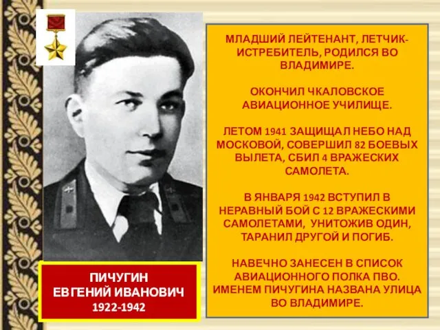 МЛАДШИЙ ЛЕЙТЕНАНТ, ЛЕТЧИК-ИСТРЕБИТЕЛЬ, РОДИЛСЯ ВО ВЛАДИМИРЕ. ОКОНЧИЛ ЧКАЛОВСКОЕ АВИАЦИОННОЕ УЧИЛИЩЕ.