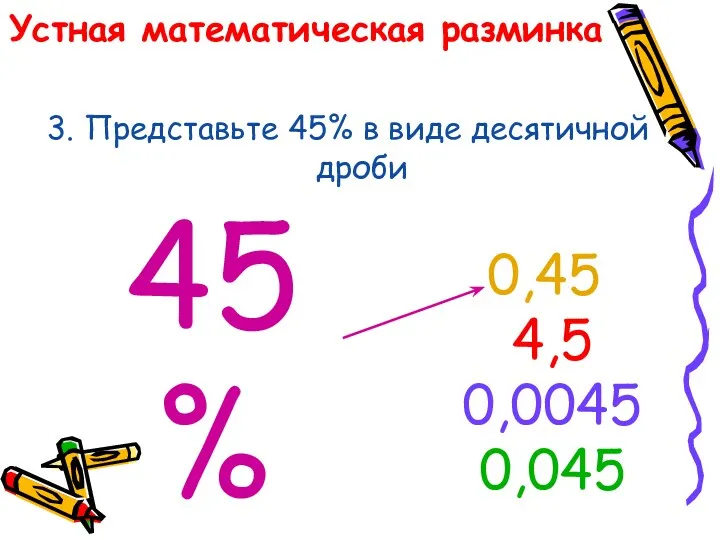 Устная математическая разминка 3. Представьте 45% в виде десятичной дроби 45% 0,45 4,5 0,0045 0,045