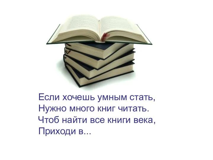 Если хочешь умным стать, Нужно много книг читать. Чтоб найти все книги века, Приходи в...