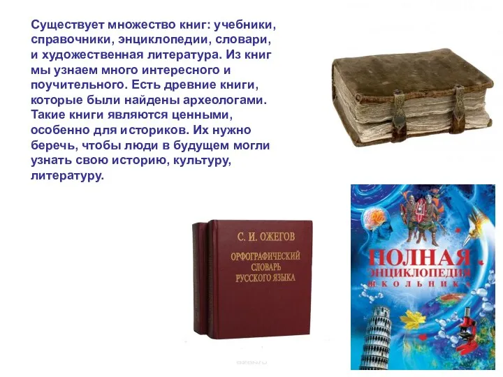 Существует множество книг: учебники, справочники, энциклопедии, словари, и художественная литература.