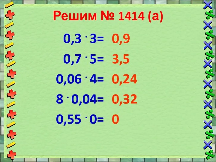 Решим № 1414 (а) 0,3 . 3= 0,7 . 5=