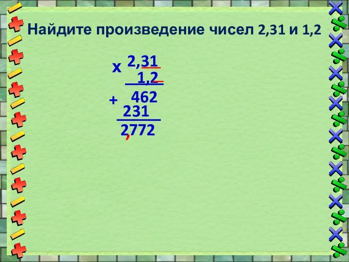 Найдите произведение чисел 2,31 и 1,2 2,31 1,2 х 462 231 + 2772 ,