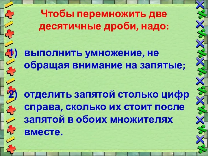 Чтобы перемножить две десятичные дроби, надо: выполнить умножение, не обращая