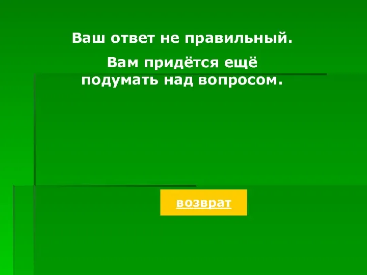 Ваш ответ не правильный. Вам придётся ещё подумать над вопросом. возврат