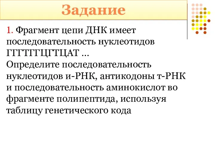 Задание 1. Фрагмент цепи ДНК имеет последовательность нуклеотидов ГГГТГГЦГТЦАТ …