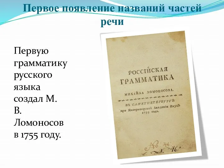 Первое появление названий частей речи Первую грамматику русского языка создал М. В. Ломоносов в 1755 году.