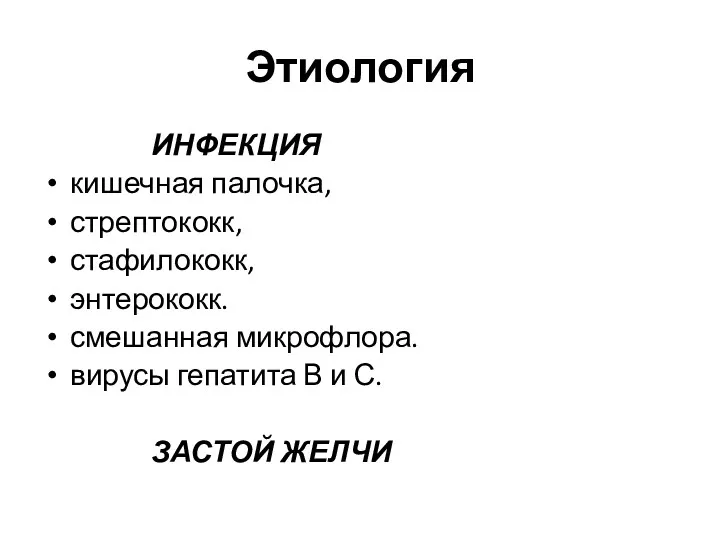 Этиология ИНФЕКЦИЯ кишечная палочка, стрептококк, стафилококк, энтерококк. смешанная микрофлора. вирусы гепатита В и С. ЗАСТОЙ ЖЕЛЧИ