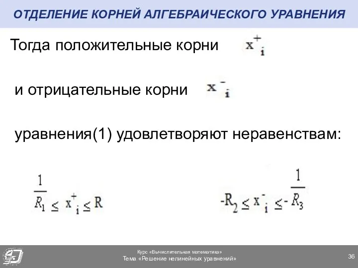 ОТДЕЛЕНИЕ КОРНЕЙ АЛГЕБРАИЧЕСКОГО УРАВНЕНИЯ Тогда положительные корни и отрицательные корни уравнения(1) удовлетворяют неравенствам: