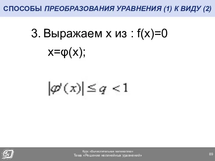 СПОСОБЫ ПРЕОБРАЗОВАНИЯ УРАВНЕНИЯ (1) К ВИДУ (2) Выражаем x из : f(x)=0 x=φ(x);